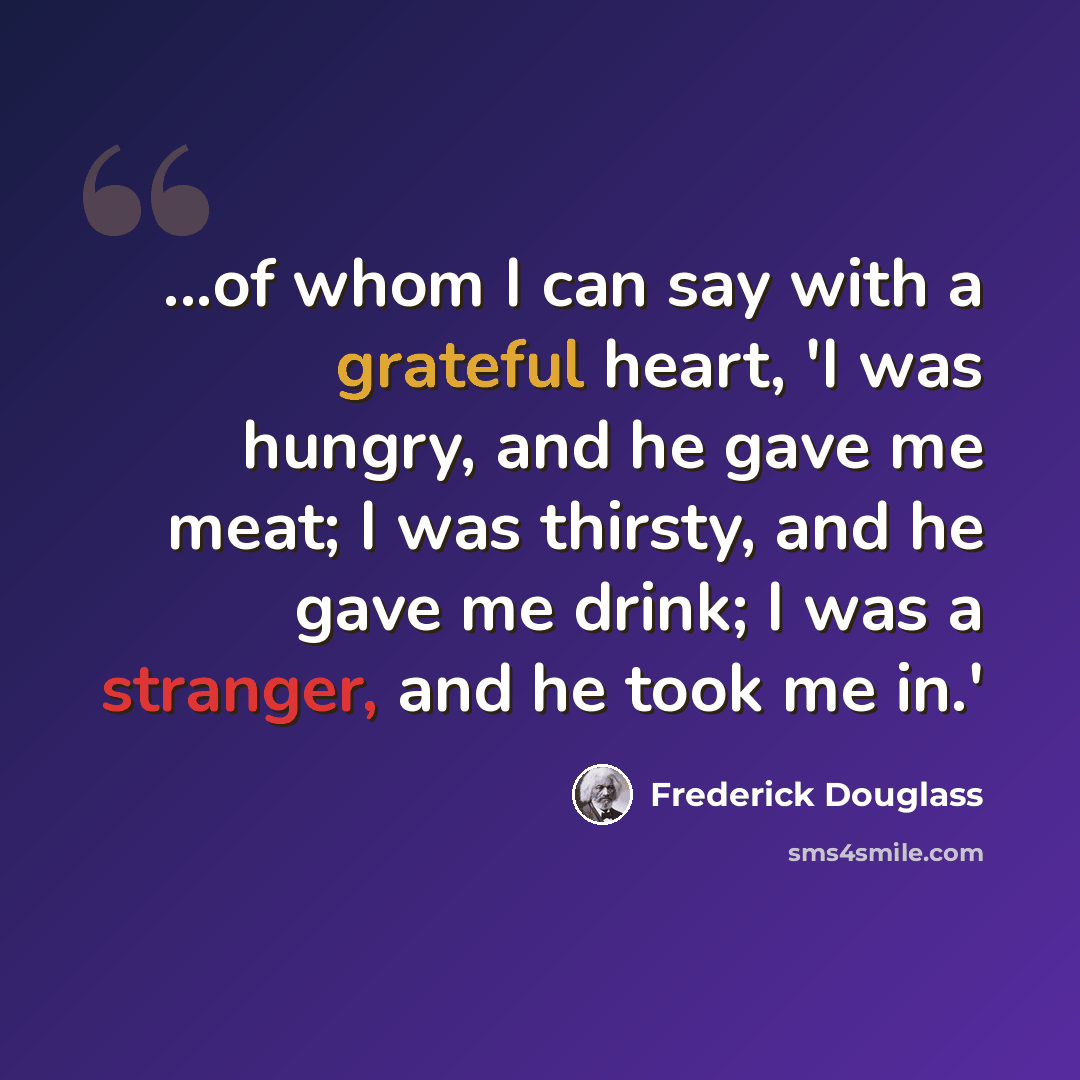 “...of whom I can say with a grateful heart, 'I was hungry, and he gave me meat; I was thirsty, and he gave me drink; I was a stranger, and he took me in.'” quote by Frederick Douglass