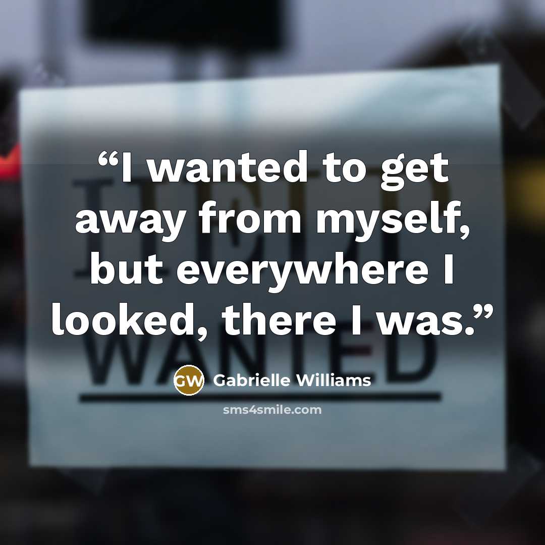 “I wanted to get away from myself, but everywhere I looked, there I was.” quote by Gabrielle Williams