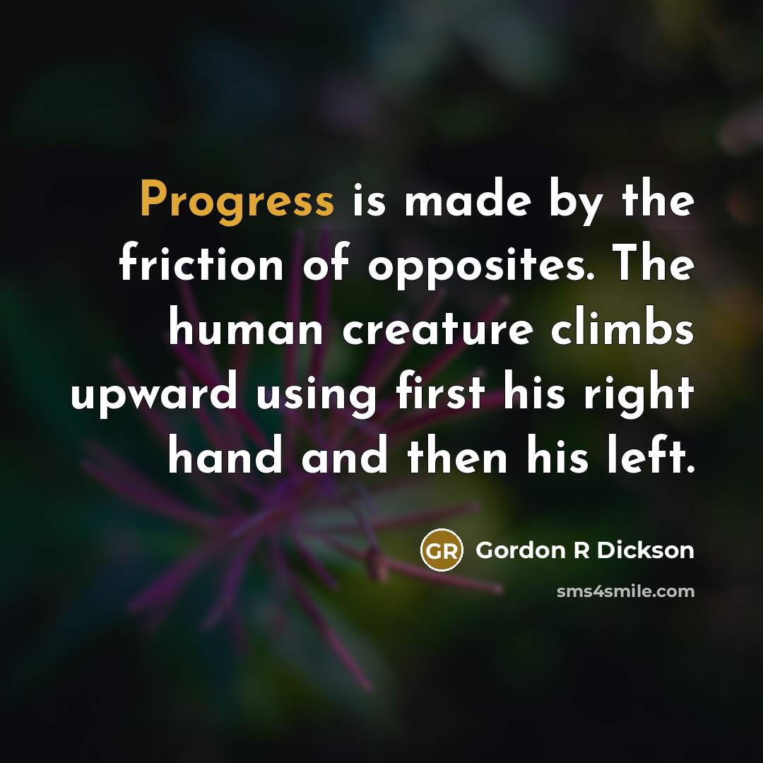 “Progress is made by the friction of opposites. The human creature climbs upward using first his right hand and then his left.” quote by Gordon R Dickson