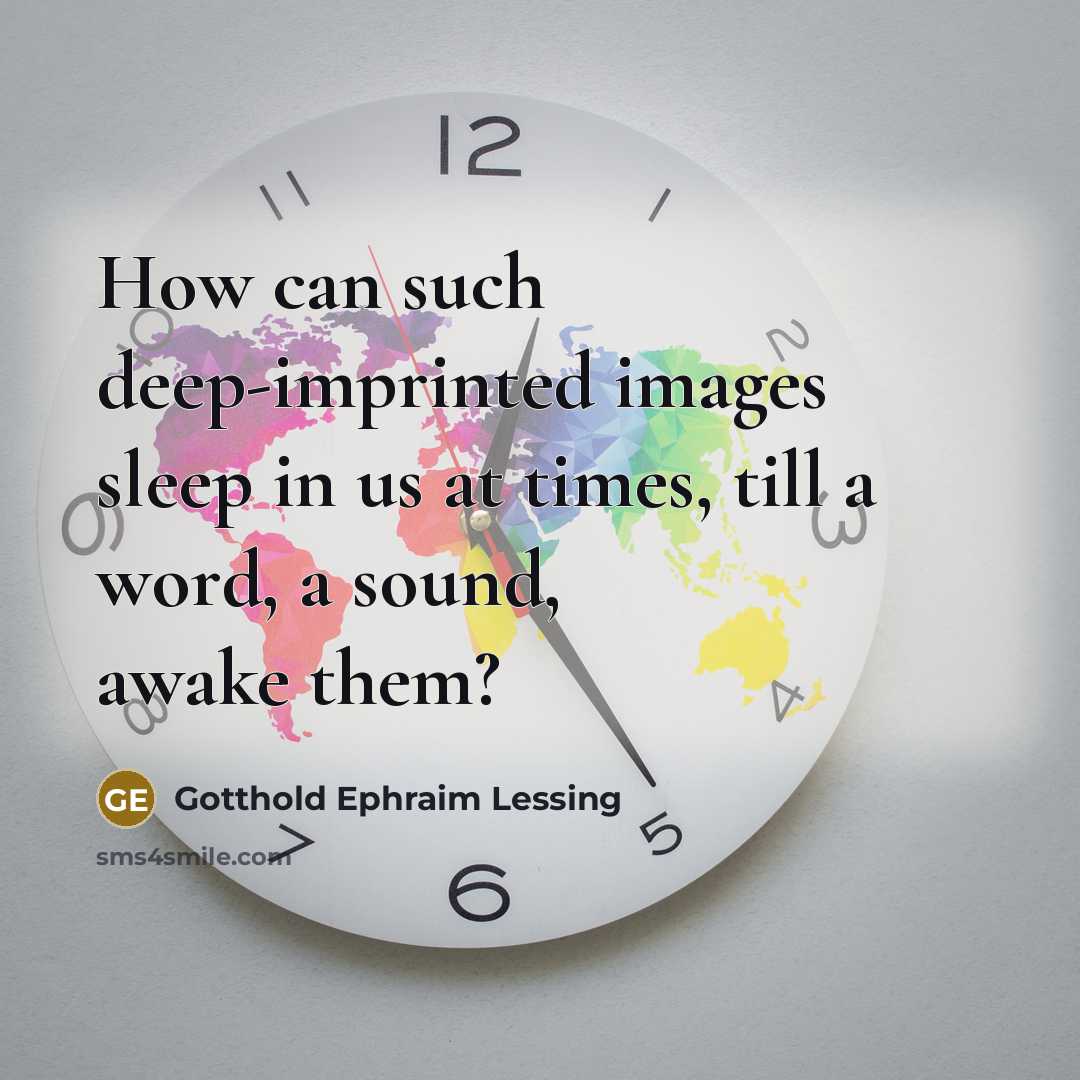“How can such deep-imprinted images sleep in us at times, till a word, a sound, awake them?” quote by Gotthold Ephraim Lessing