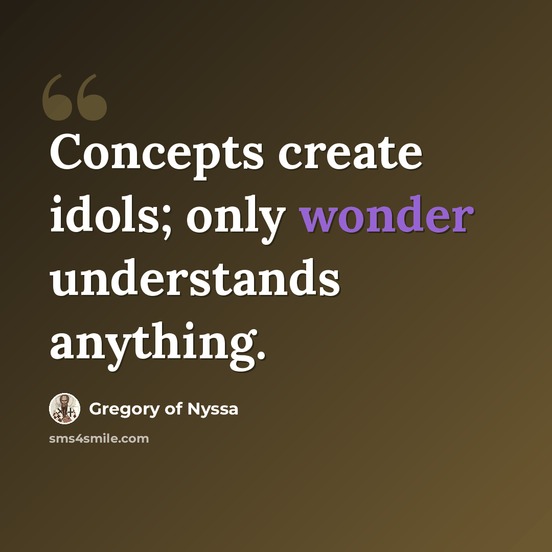 “Concepts create idols; only wonder understands anything.” quote by Gregory of Nyssa