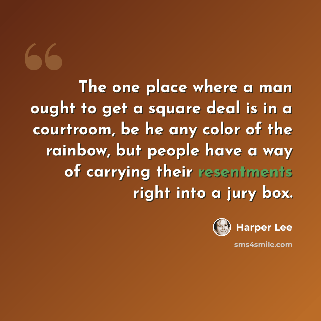 “The one place where a man ought to get a square deal is in a courtroom, be he any color of the rainbow, but people have a way of carrying their resentments right into a jury box.” quote by Harper Lee