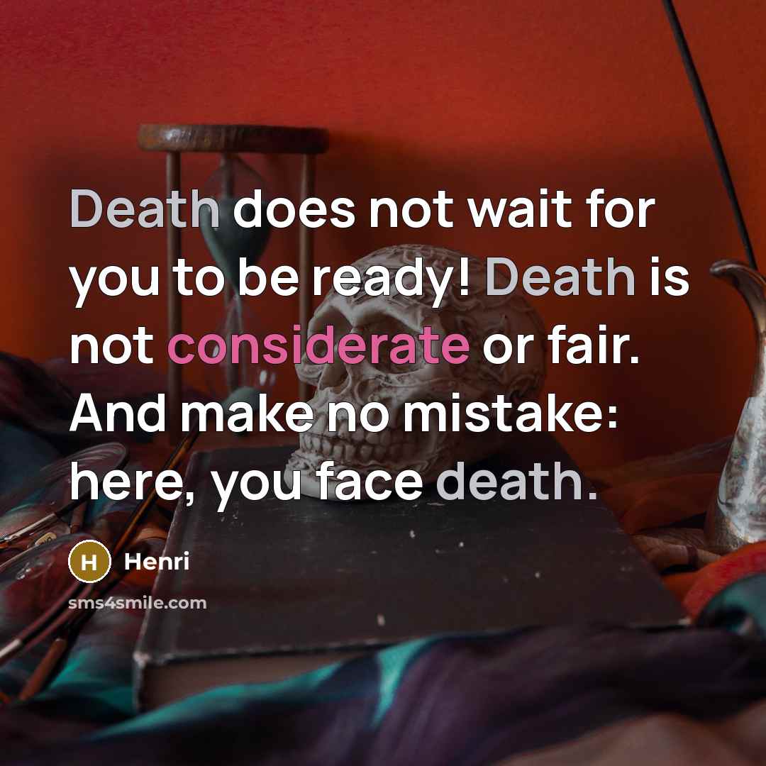 “Death does not wait for you to be ready! Death is not considerate or fair. And make no mistake: here, you face death.” quote by Henri
