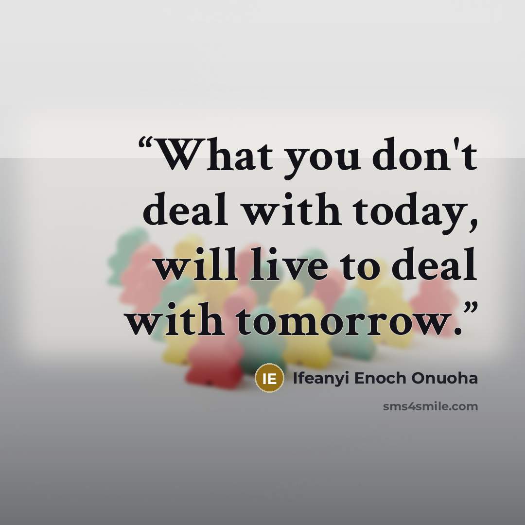 “What you don't deal with today, will live to deal with tomorrow.” quote by Ifeanyi Enoch Onuoha