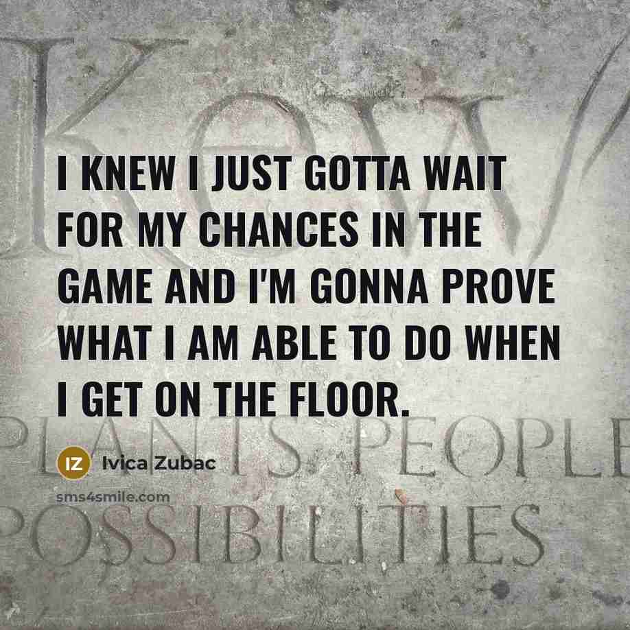 “I knew I just gotta wait for my chances in the game and I'm gonna prove what I am able to do when I get on the floor.” quote by Ivica Zubac