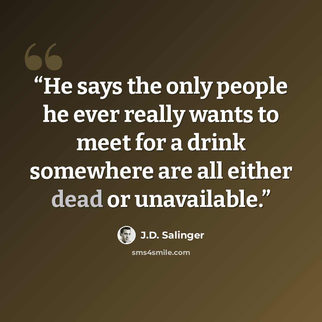 “He says the only people he ever really wants to meet for a drink somewhere are all either dead or unavailable.” quote by J.D. Salinger