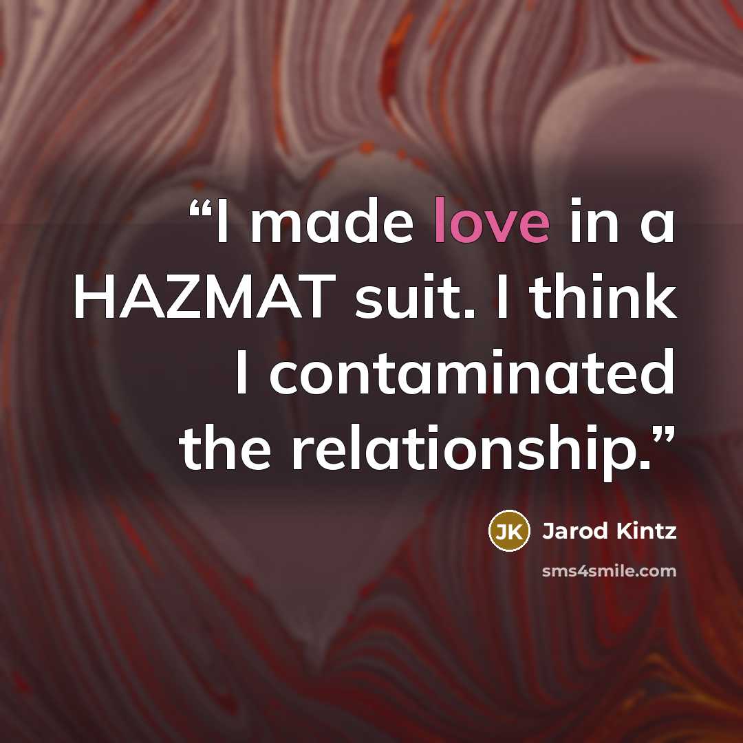 “I made love in a HAZMAT suit. I think I contaminated the relationship.” quote by Jarod Kintz