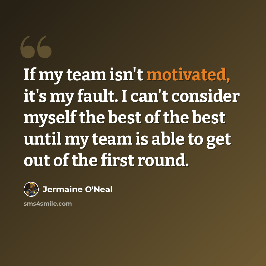 “If my team isn't motivated, it's my fault. I can't consider myself the best of the best until my team is able to get out of the first round.” quote by Jermaine O'Neal