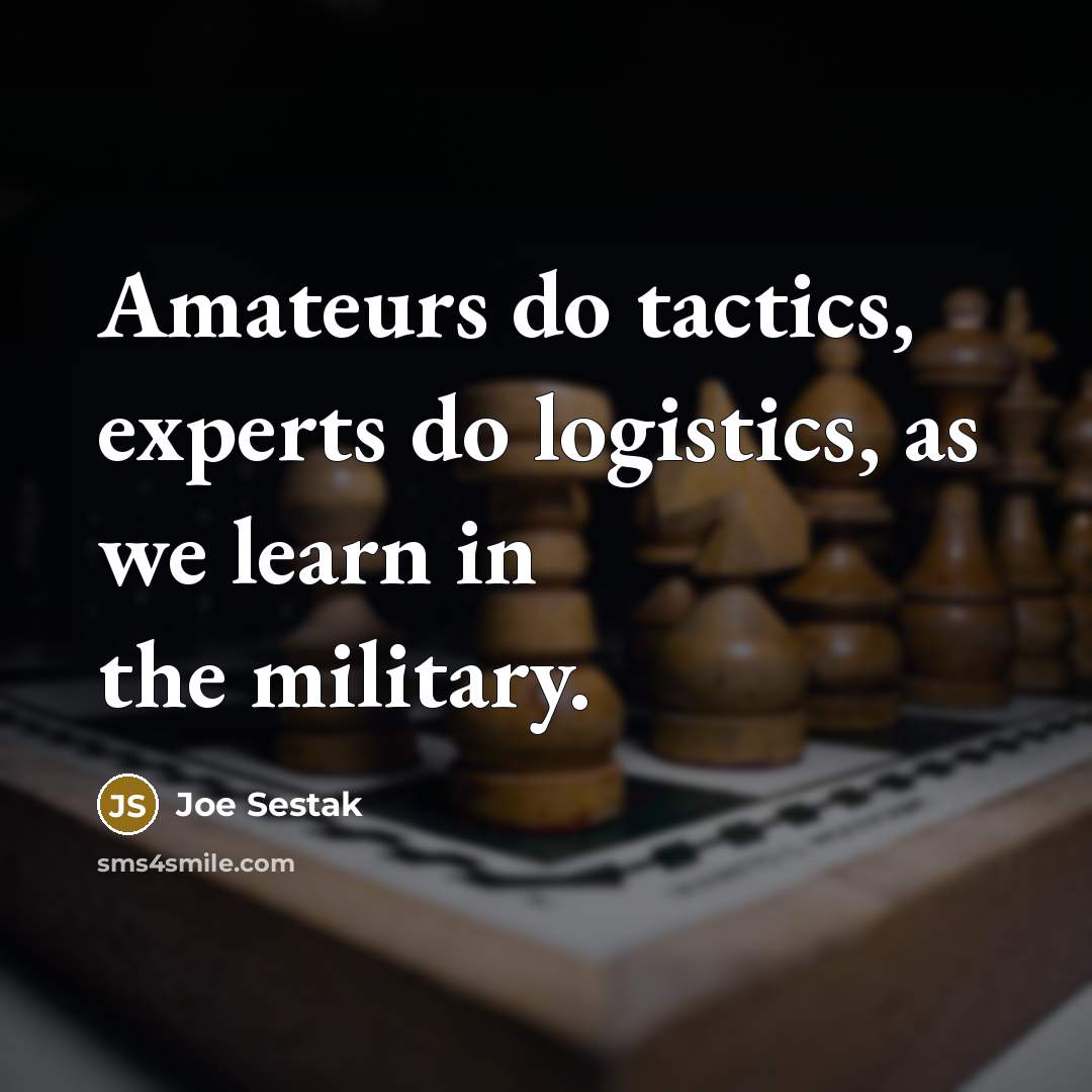 “Amateurs do tactics, experts do logistics, as we learn in the military.” quote by Joe Sestak