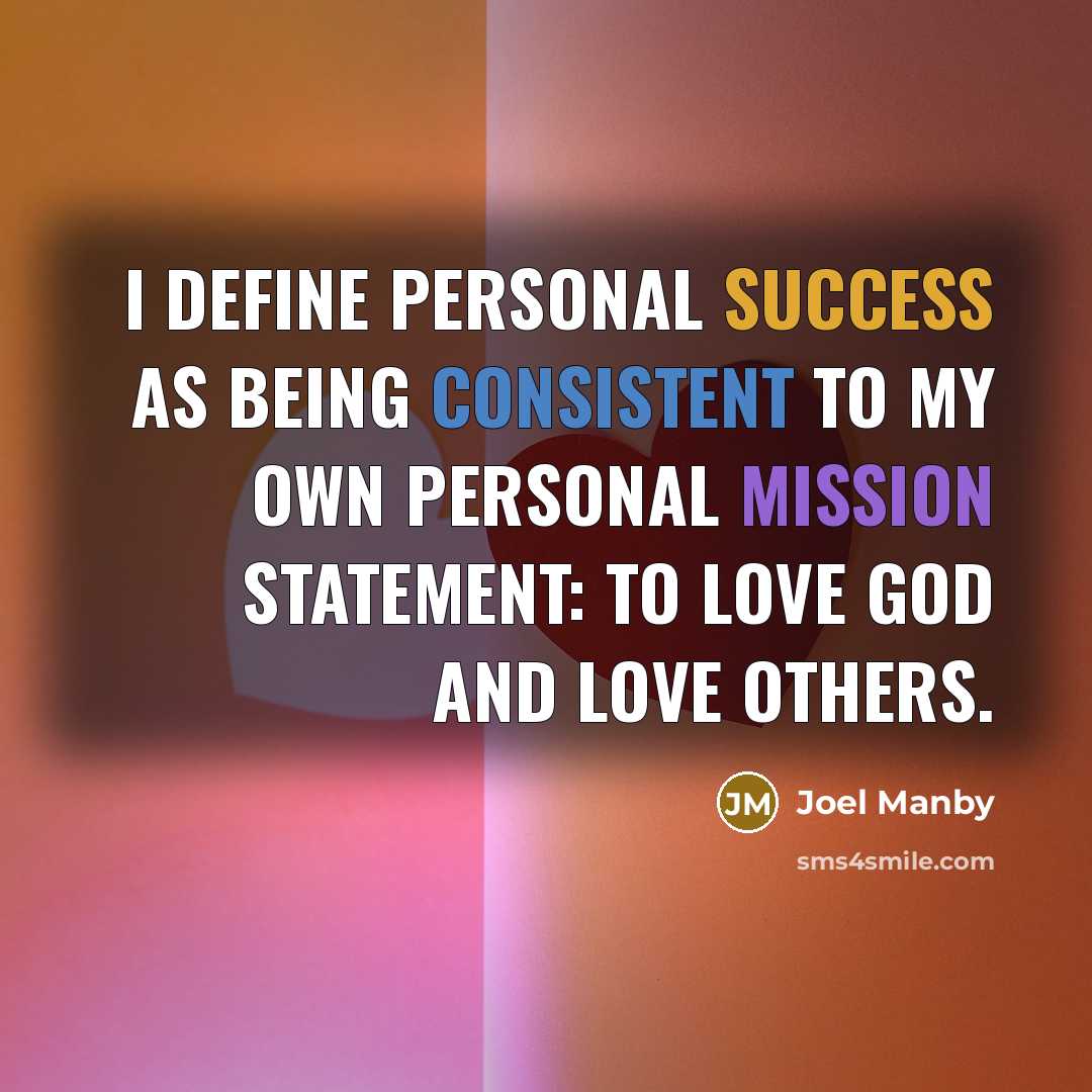 “I define personal success as being consistent to my own personal mission statement: to love God and love others.” quote by Joel Manby