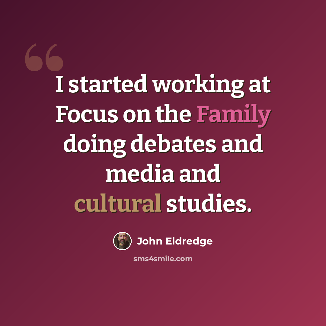 “I started working at Focus on the Family doing debates and media and cultural studies.” quote by John Eldredge