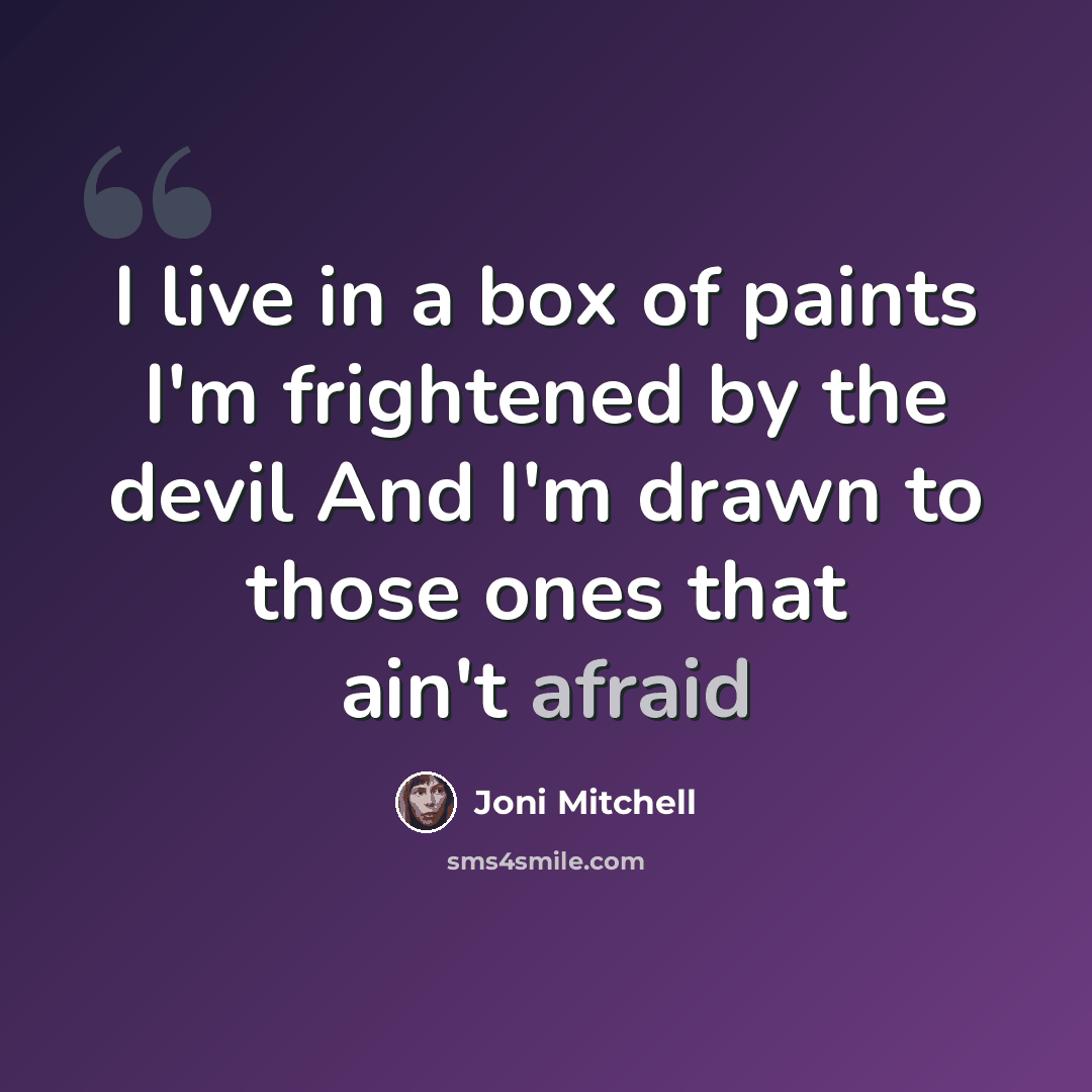 “I live in a box of paints I'm frightened by the devil And I'm drawn to those ones that ain't afraid” quote by Joni Mitchell