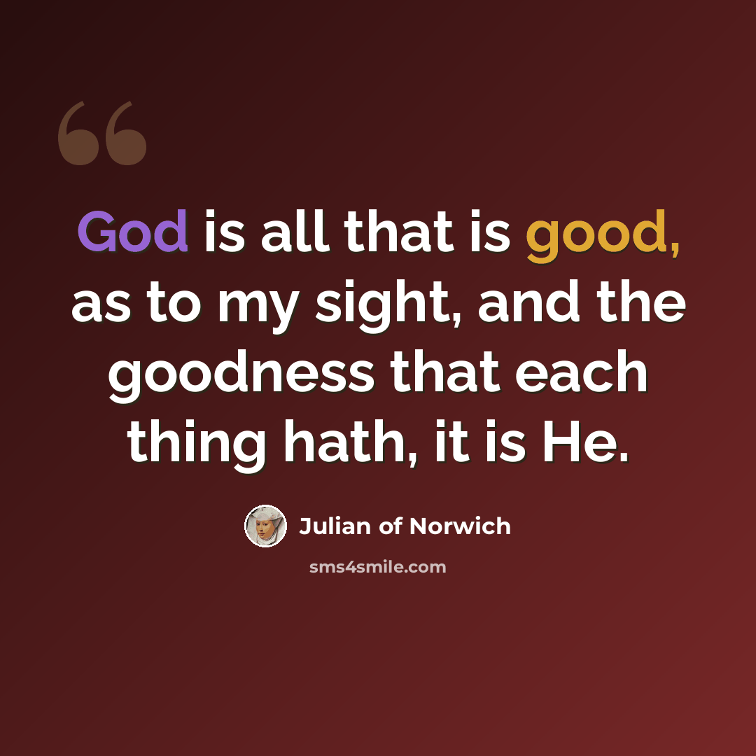 “God is all that is good, as to my sight, and the goodness that each thing hath, it is He.” quote by Julian of Norwich