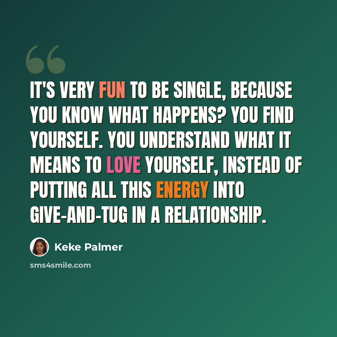 “It's very fun to be single, because you know what happens? You find yourself. You understand what it means to love yourself, instead of putting all this energy into give-and-tug in a relationship.” quote by Keke Palmer