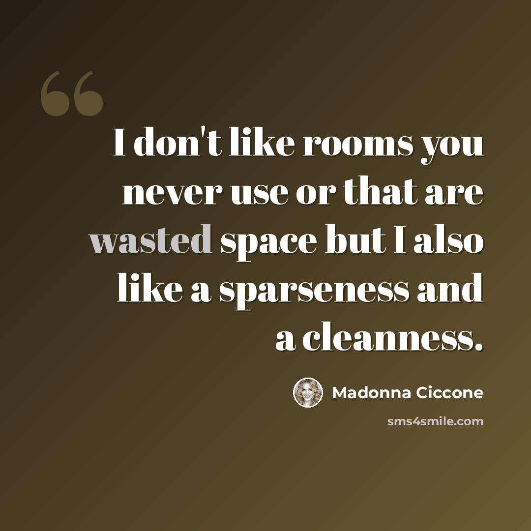 “I don't like rooms you never use or that are wasted space but I also like a sparseness and a cleanness.” quote by Madonna Ciccone