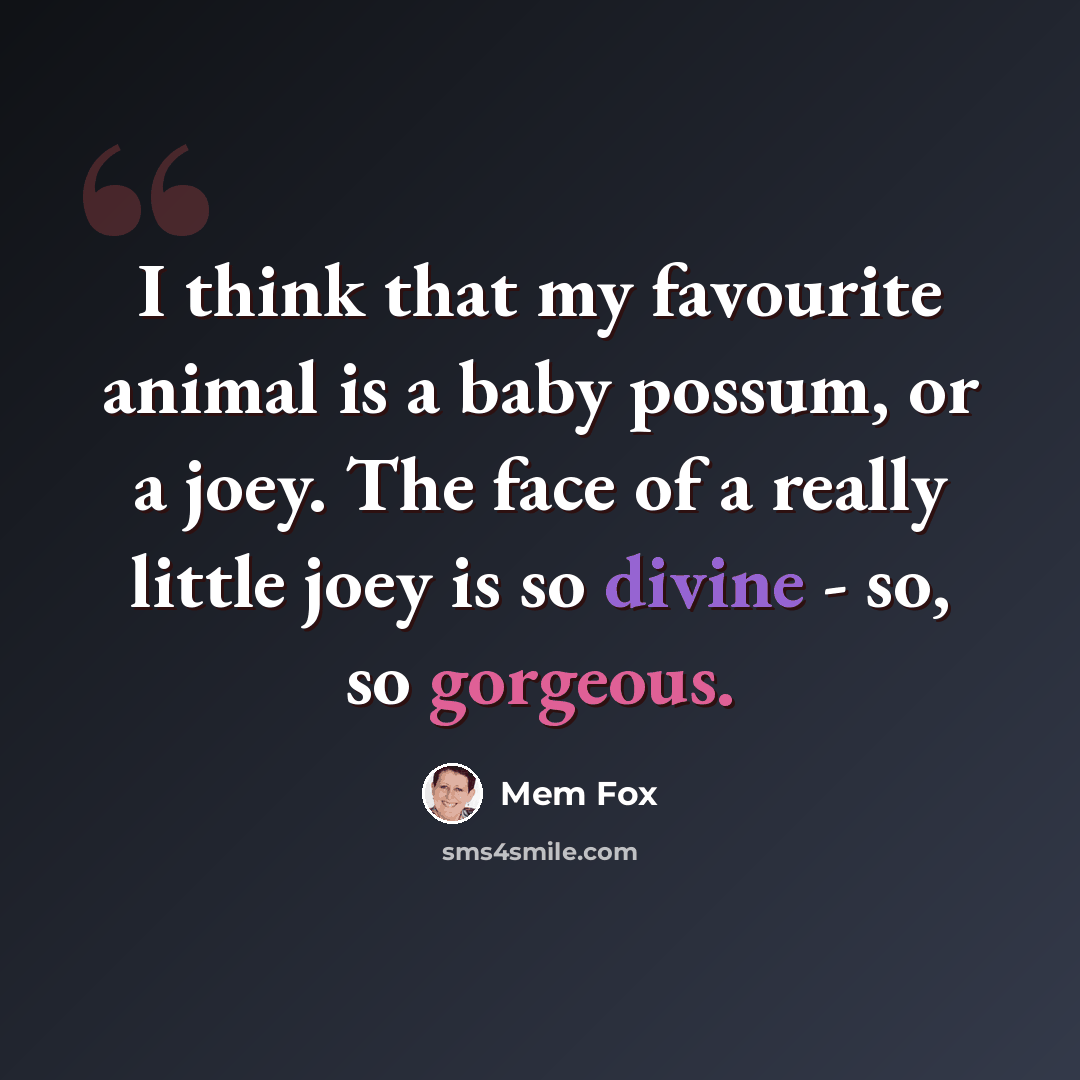 “I think that my favourite animal is a baby possum, or a joey. The face of a really little joey is so divine - so, so gorgeous.” quote by Mem Fox