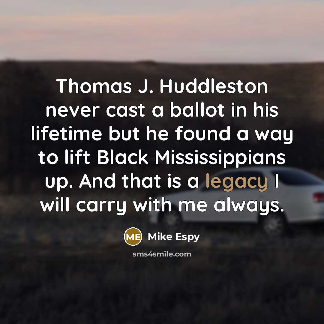 “Thomas J. Huddleston never cast a ballot in his lifetime but he found a way to lift Black Mississippians up. And that is a legacy I will carry with me always.” quote by Mike Espy