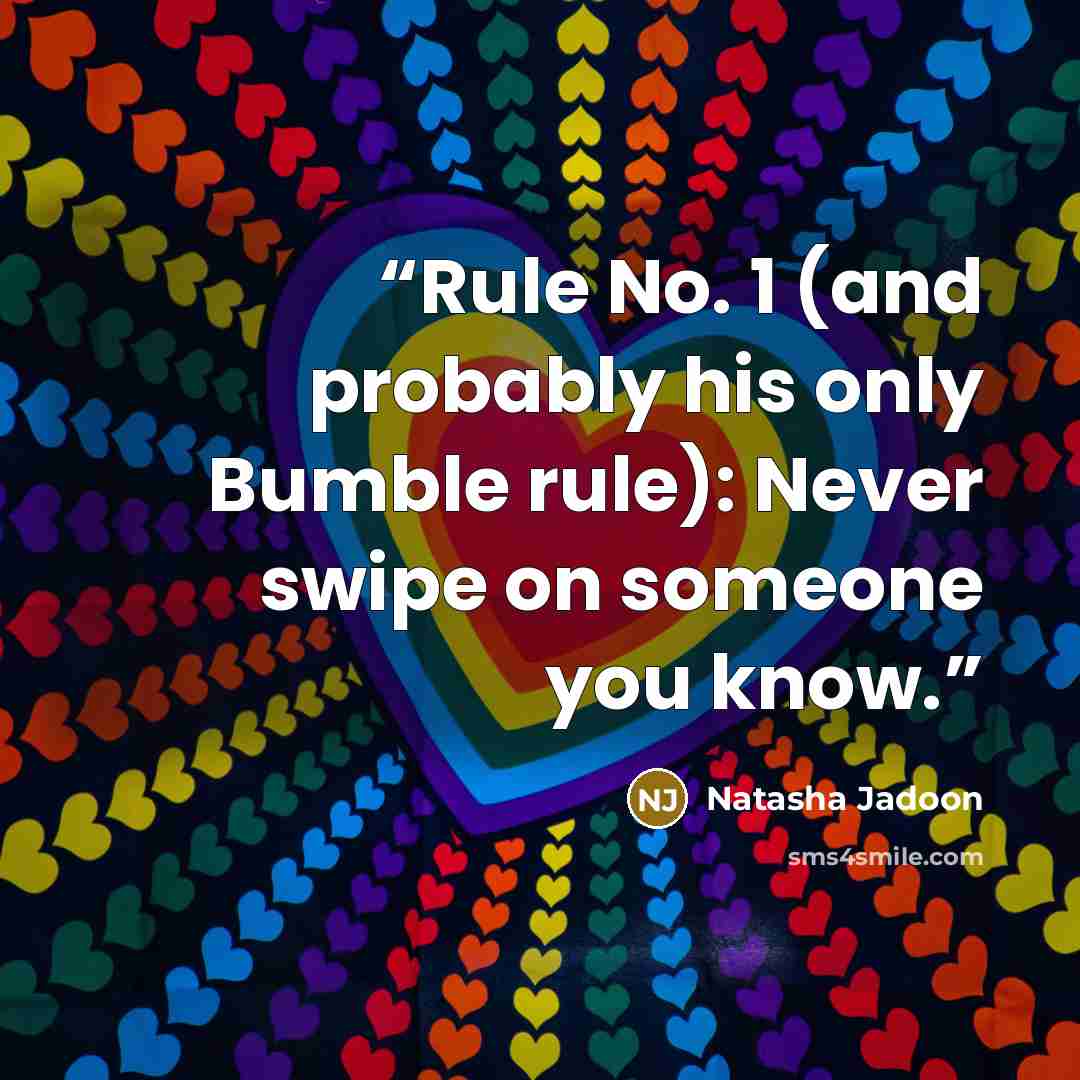 “Rule No. 1 (and probably his only Bumble rule): Never swipe on someone you know.” quote by Natasha Jadoon