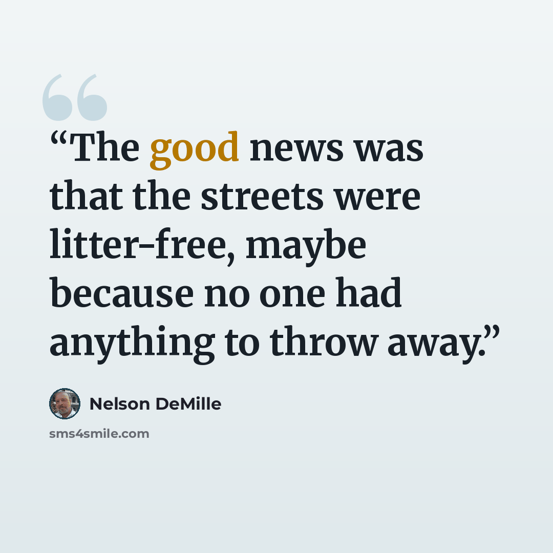 “The good news was that the streets were litter-free, maybe because no one had anything to throw away.” quote by Nelson DeMille