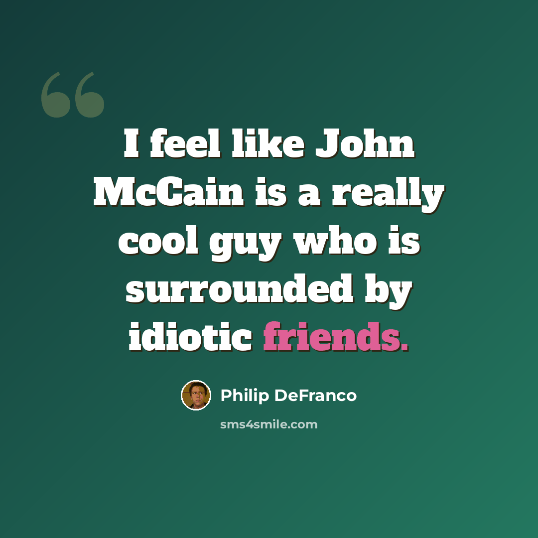 “I feel like John McCain is a really cool guy who is surrounded by idiotic friends.” quote by Philip DeFranco