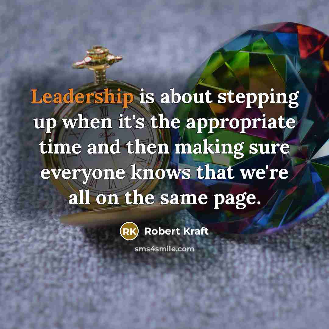 “Leadership is about stepping up when it's the appropriate time and then making sure everyone knows that we're all on the same page.” quote by Robert Kraft