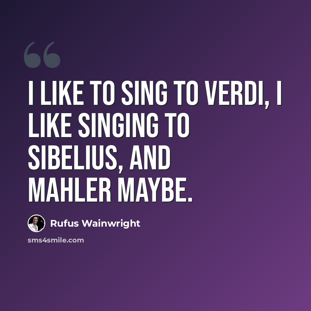 “I like to sing to Verdi, I like singing to Sibelius, and Mahler maybe.” quote by Rufus Wainwright