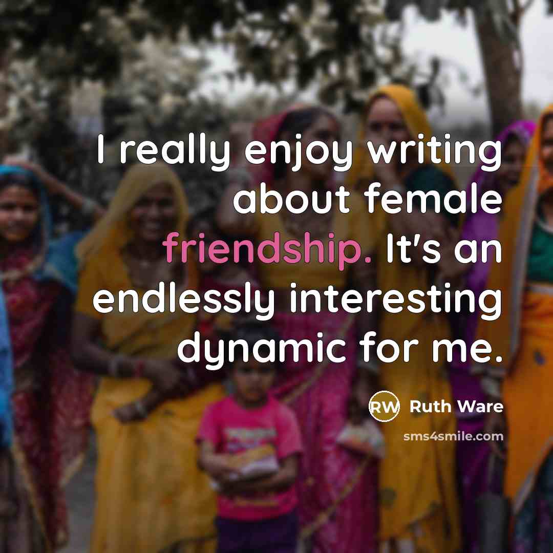 “I really enjoy writing about female friendship. It's an endlessly interesting dynamic for me.” quote by Ruth Ware