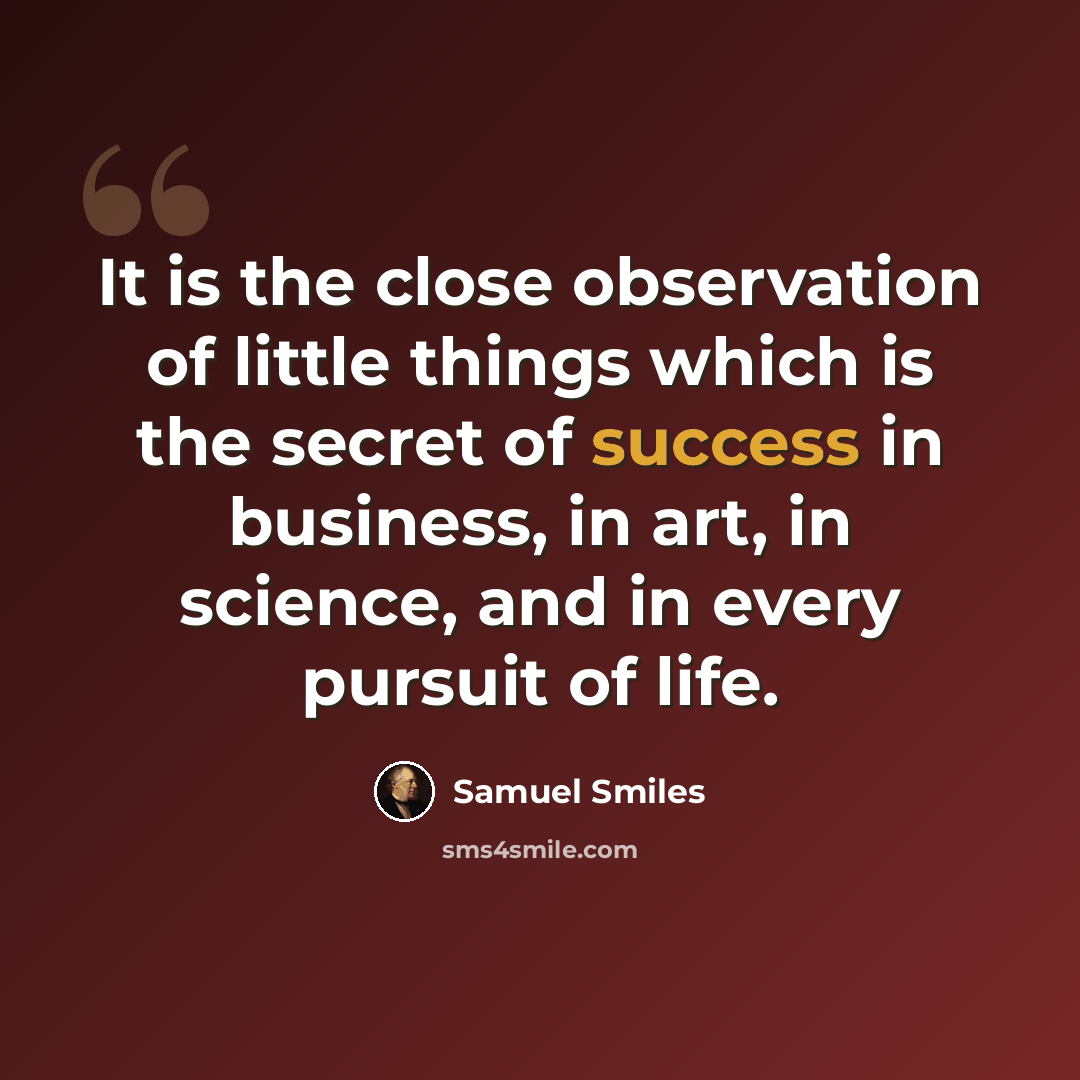 “It is the close observation of little things which is the secret of success in business, in art, in science, and in every pursuit of life.” quote by Samuel Smiles