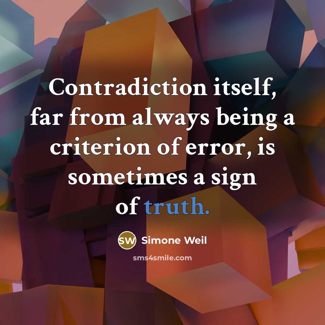 “Contradiction itself, far from always being a criterion of error, is sometimes a sign of truth.” quote by Simone Weil