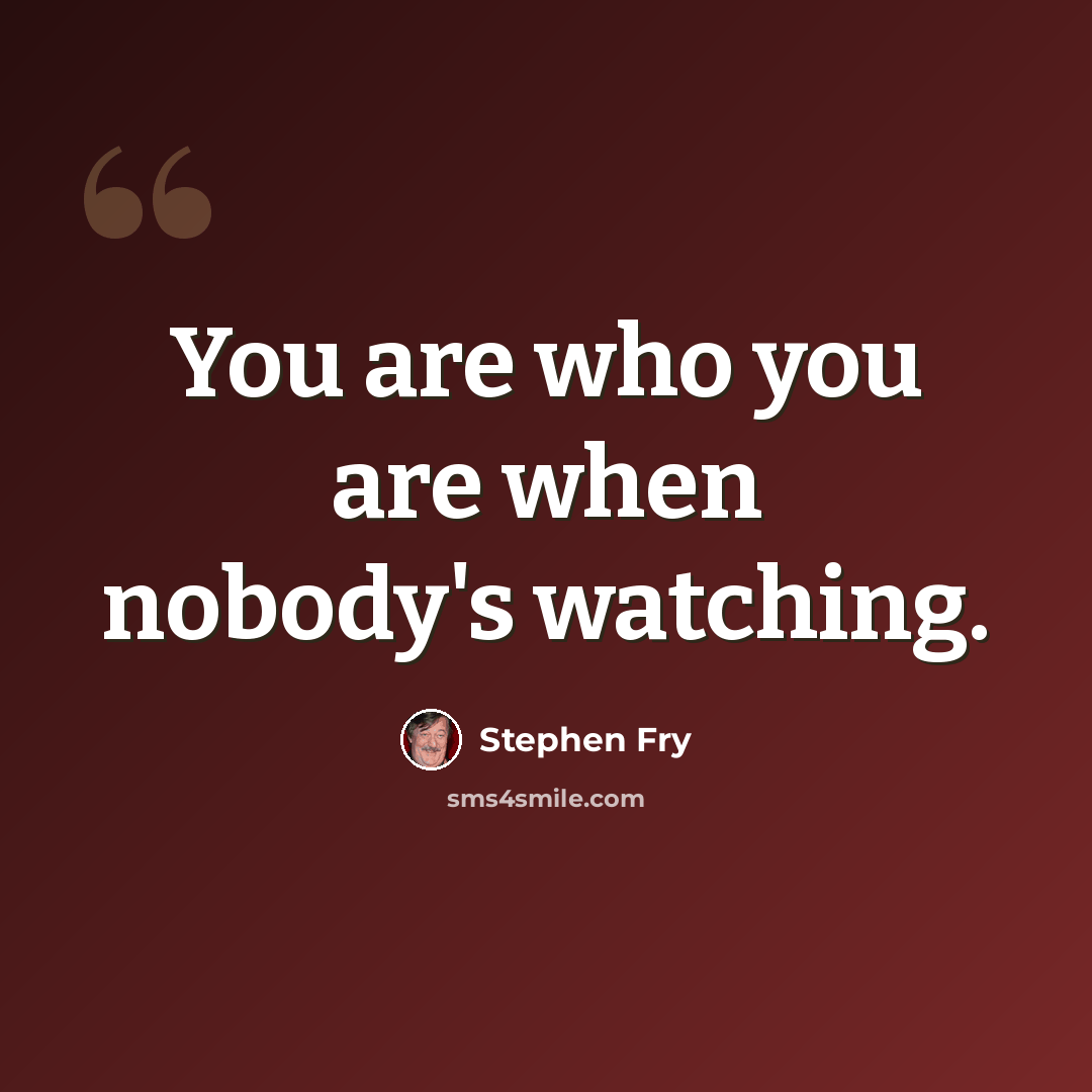 “You are who you are when nobody's watching.” quote by Stephen Fry