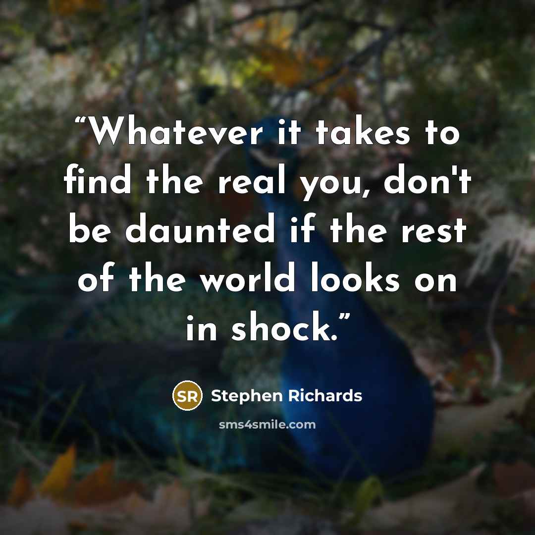 “Whatever it takes to find the real you, don't be daunted if the rest of the world looks on in shock.” quote by Stephen Richards