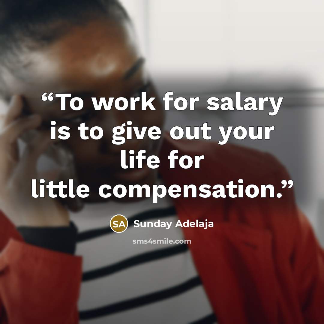 “To work for salary is to give out your life for little compensation.” quote by Sunday Adelaja