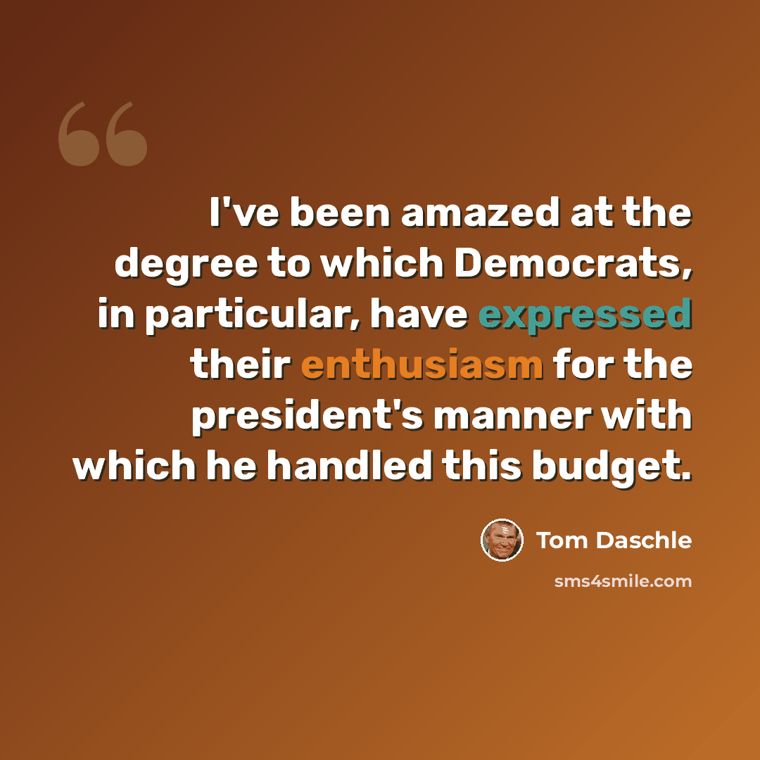“I've been amazed at the degree to which Democrats, in particular, have expressed their enthusiasm for the president's manner with which he handled this budget.” quote by Tom Daschle