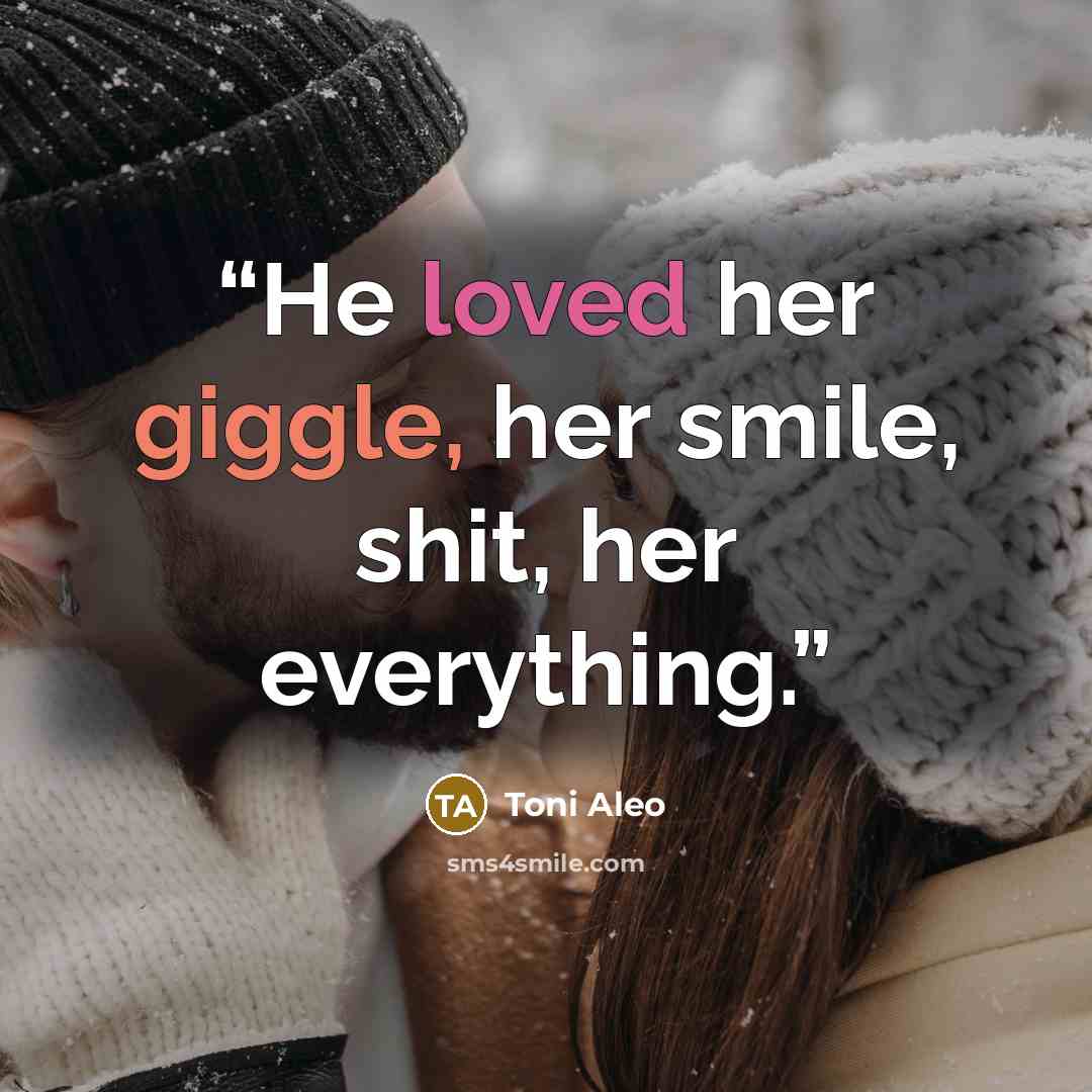 “He loved her giggle, her smile, shit, her everything.” quote by Toni Aleo