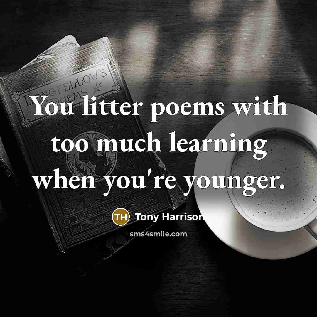 “You litter poems with too much learning when you're younger.” quote by Tony Harrison