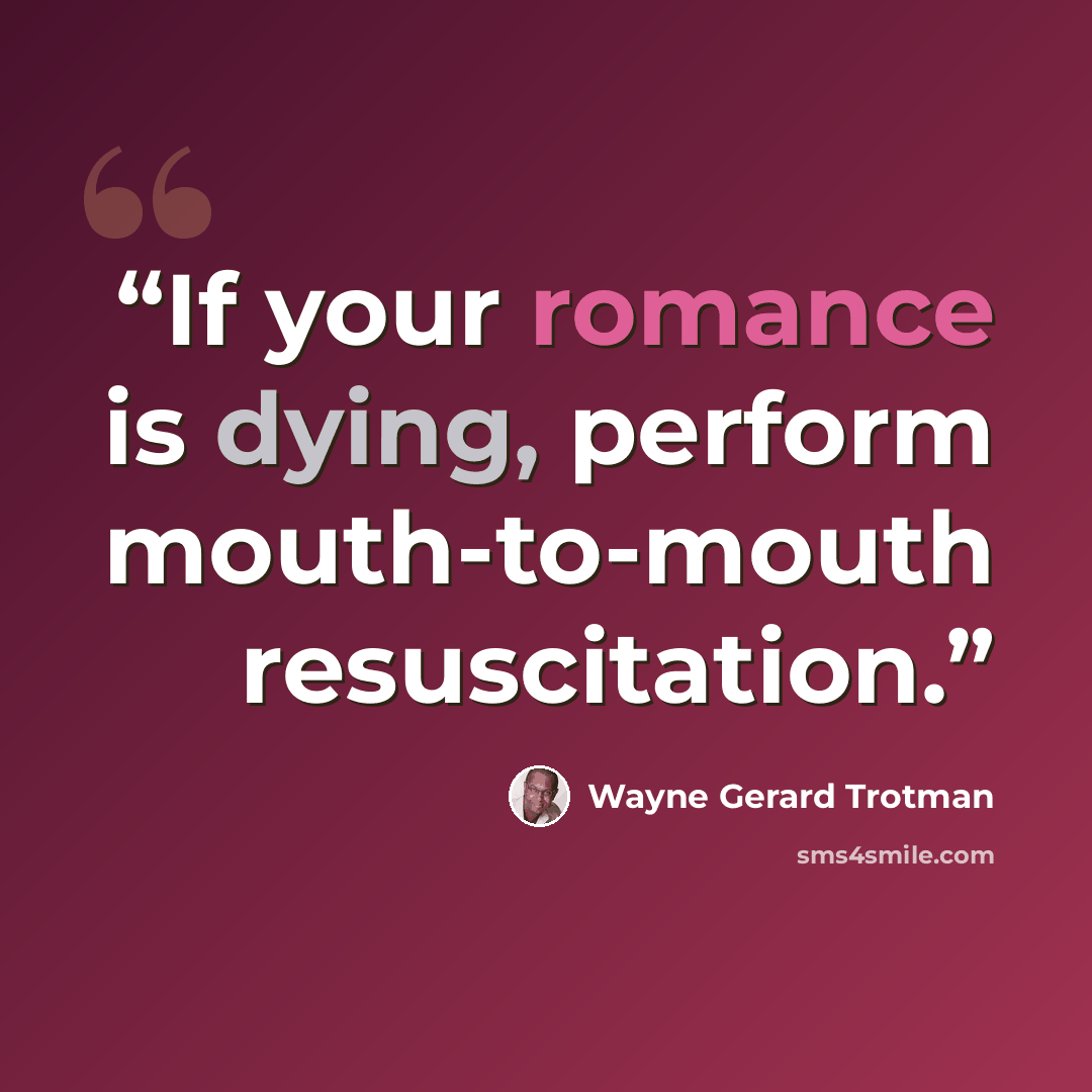 “If your romance is dying, perform mouth-to-mouth resuscitation.” quote by Wayne Gerard Trotman