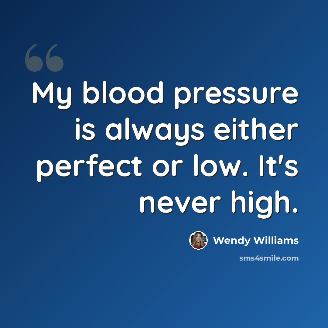 “My blood pressure is always either perfect or low. It's never high.” quote by Wendy Williams