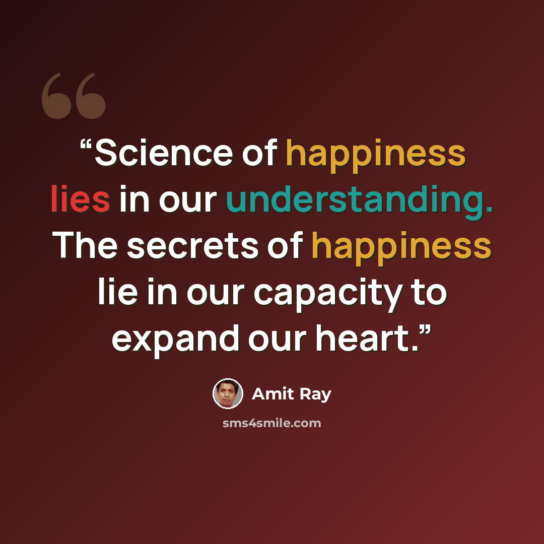 “Science of happiness lies in our understanding. The secrets of happiness lie in our capacity to expand our heart.” quote by Amit Ray