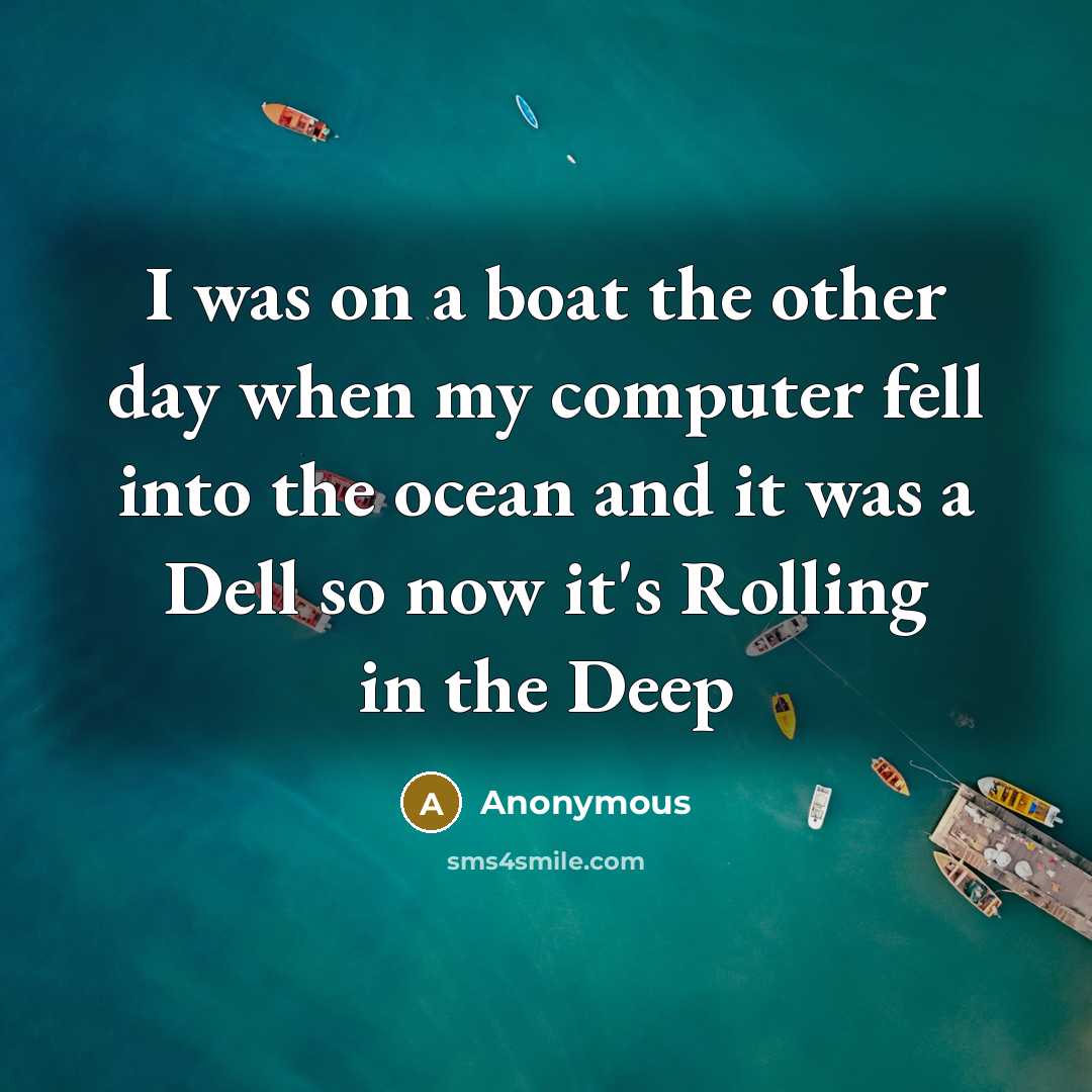 “I was on a boat the other day when my computer fell into the ocean and it was a Dell so now it's Rolling in the Deep” quote by Anonymous