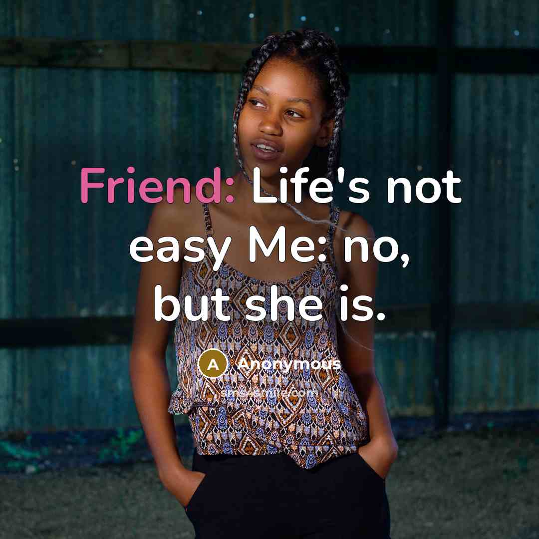 “Friend: Life's not easy Me: no, but she is.” quote by Anonymous