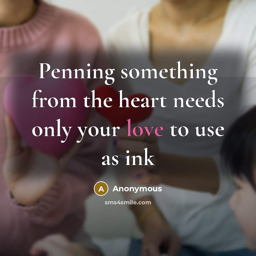 “Penning something from the heart needs only your love to use as ink” quote by Anonymous
