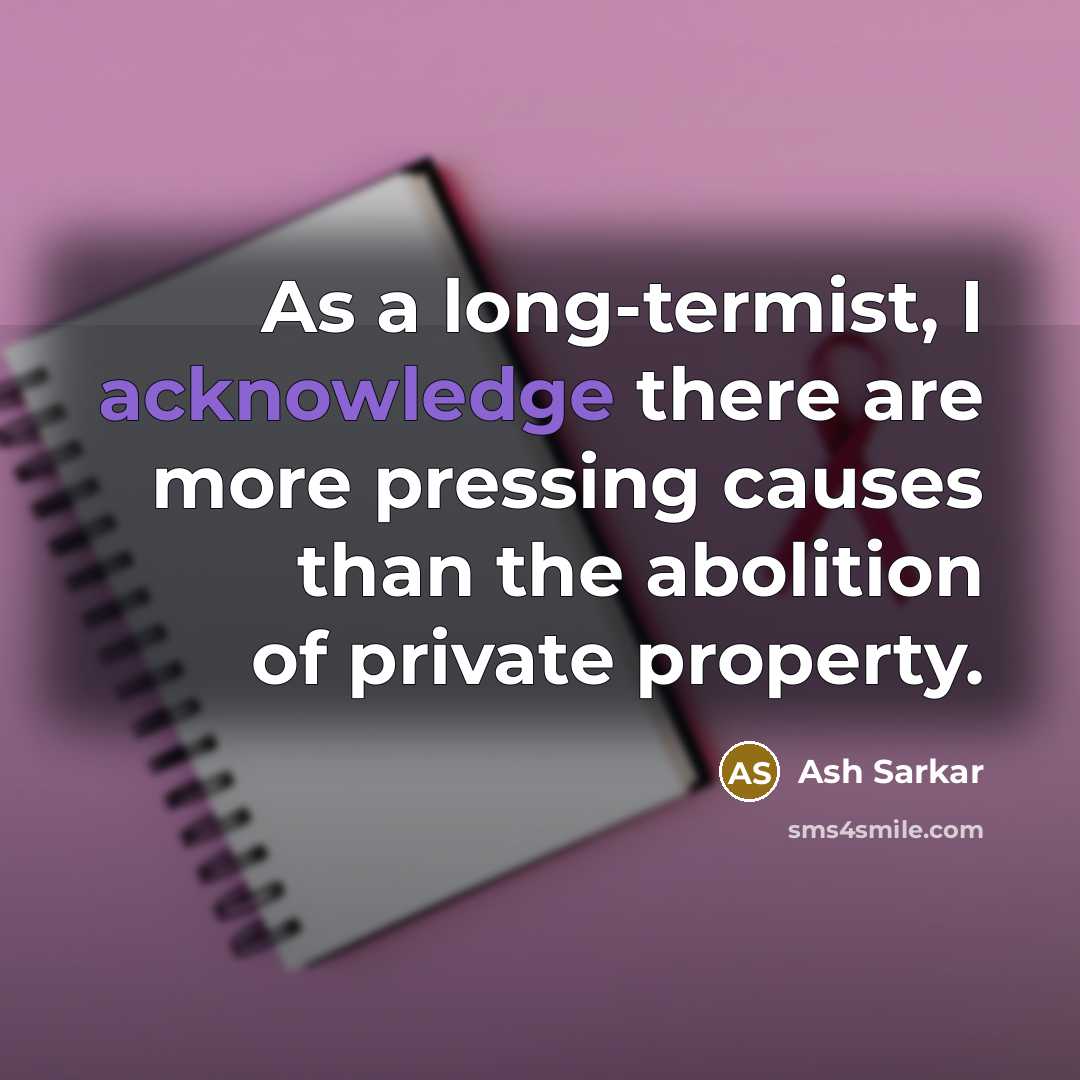 “As a long-termist, I acknowledge there are more pressing causes than the abolition of private property.” quote by Ash Sarkar