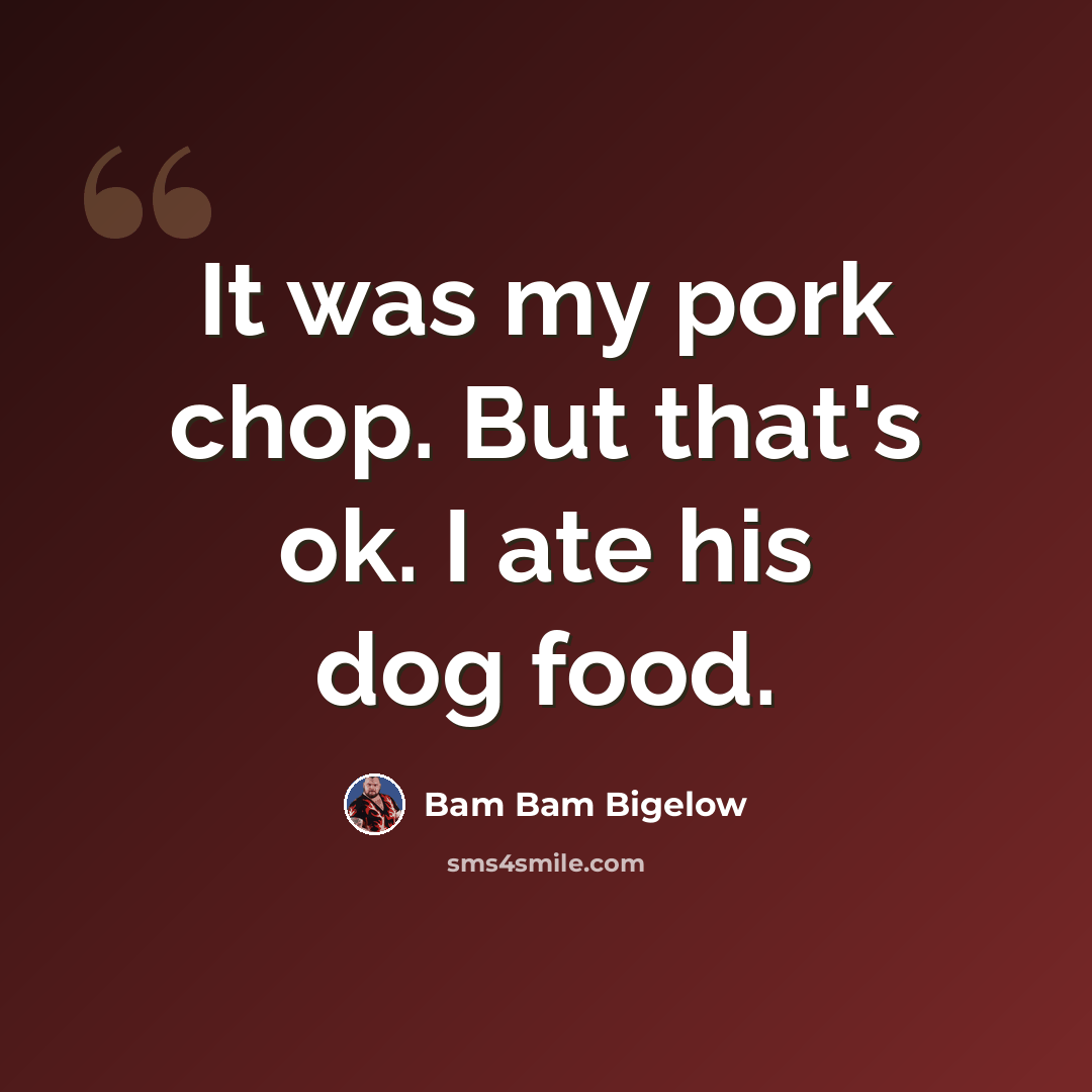 “It was my pork chop. But that's ok. I ate his dog food.” quote by Bam Bam Bigelow