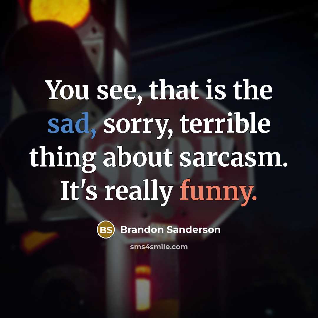 “You see, that is the sad, sorry, terrible thing about sarcasm. It's really funny.” quote by Brandon Sanderson