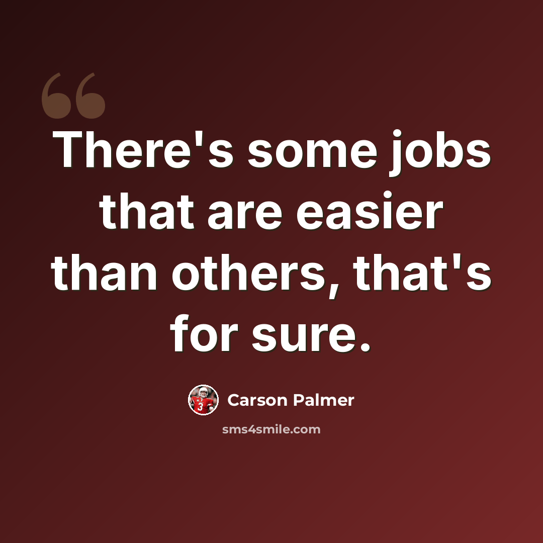 “There's some jobs that are easier than others, that's for sure.” quote by Carson Palmer