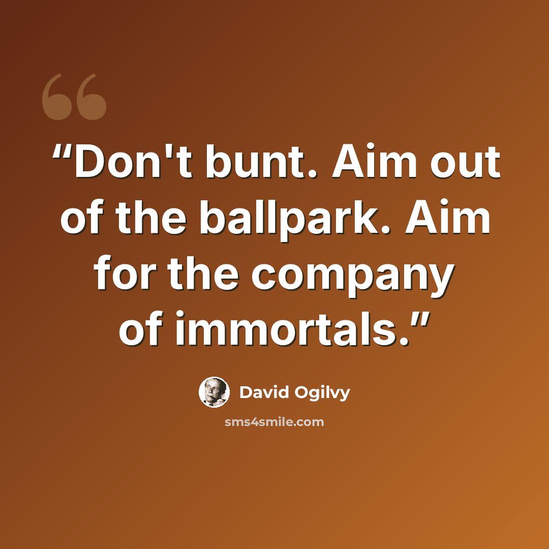 “Don't bunt. Aim out of the ballpark. Aim for the company of immortals.” quote by David Ogilvy
