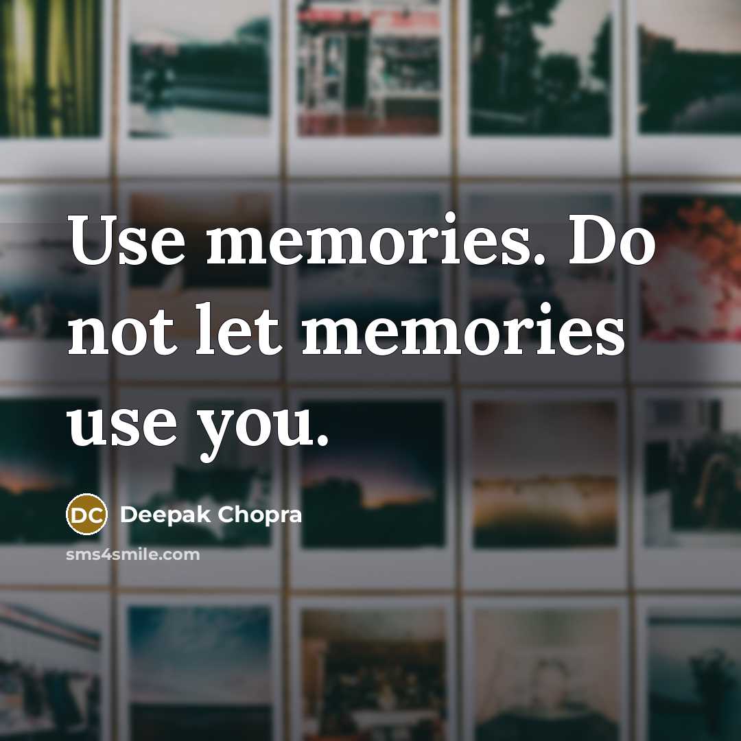 “Use memories. Do not let memories use you.” quote by Deepak Chopra