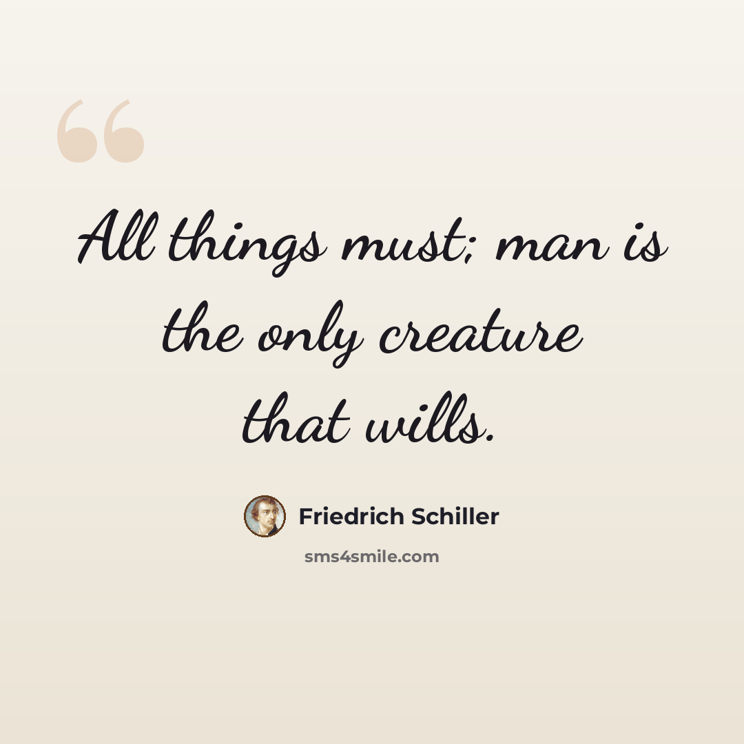 “All things must; man is the only creature that wills.” quote by Friedrich Schiller