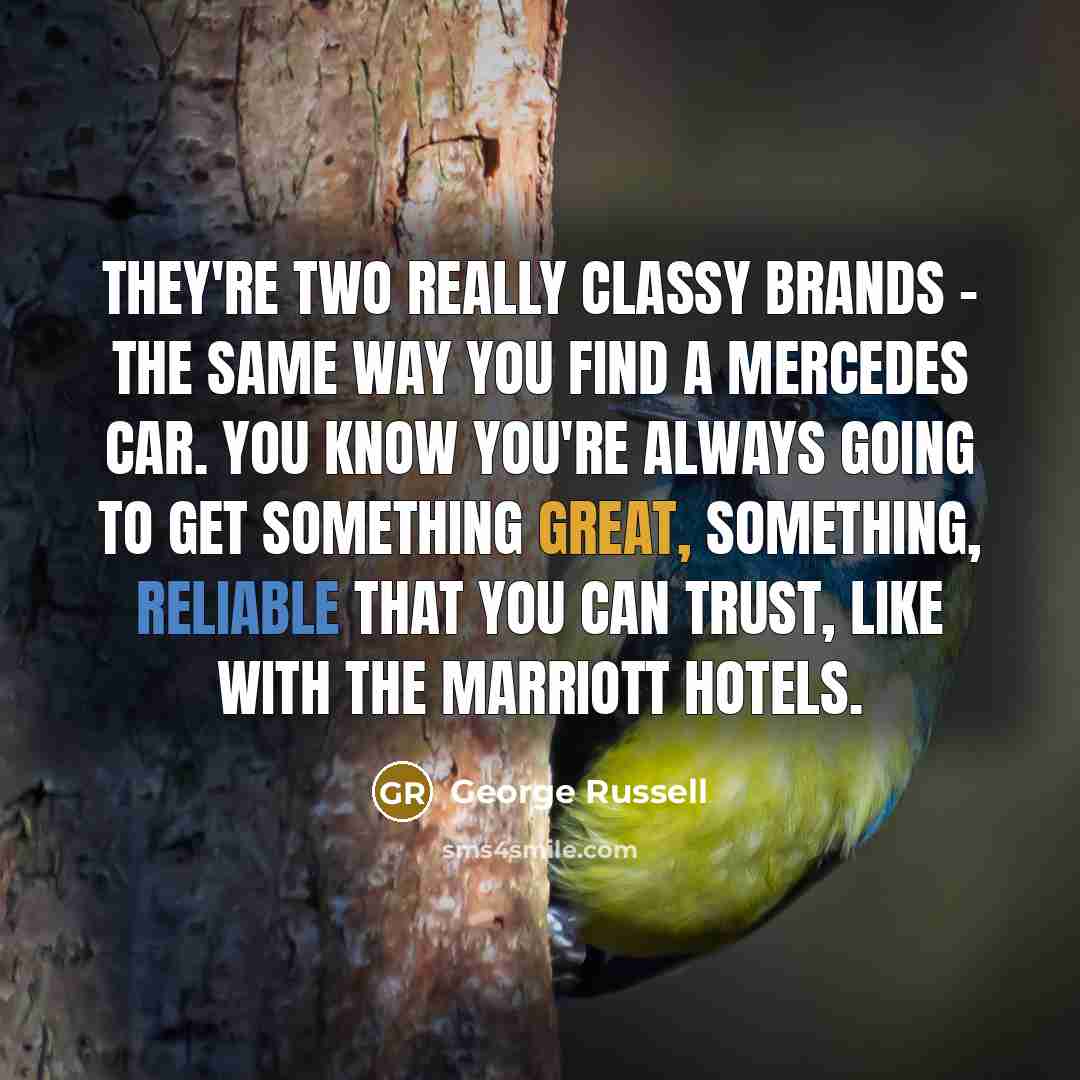 “They're two really classy brands - the same way you find a Mercedes car. You know you're always going to get something great, something, reliable that you can trust, like with the Marriott hotels.” quote by George Russell