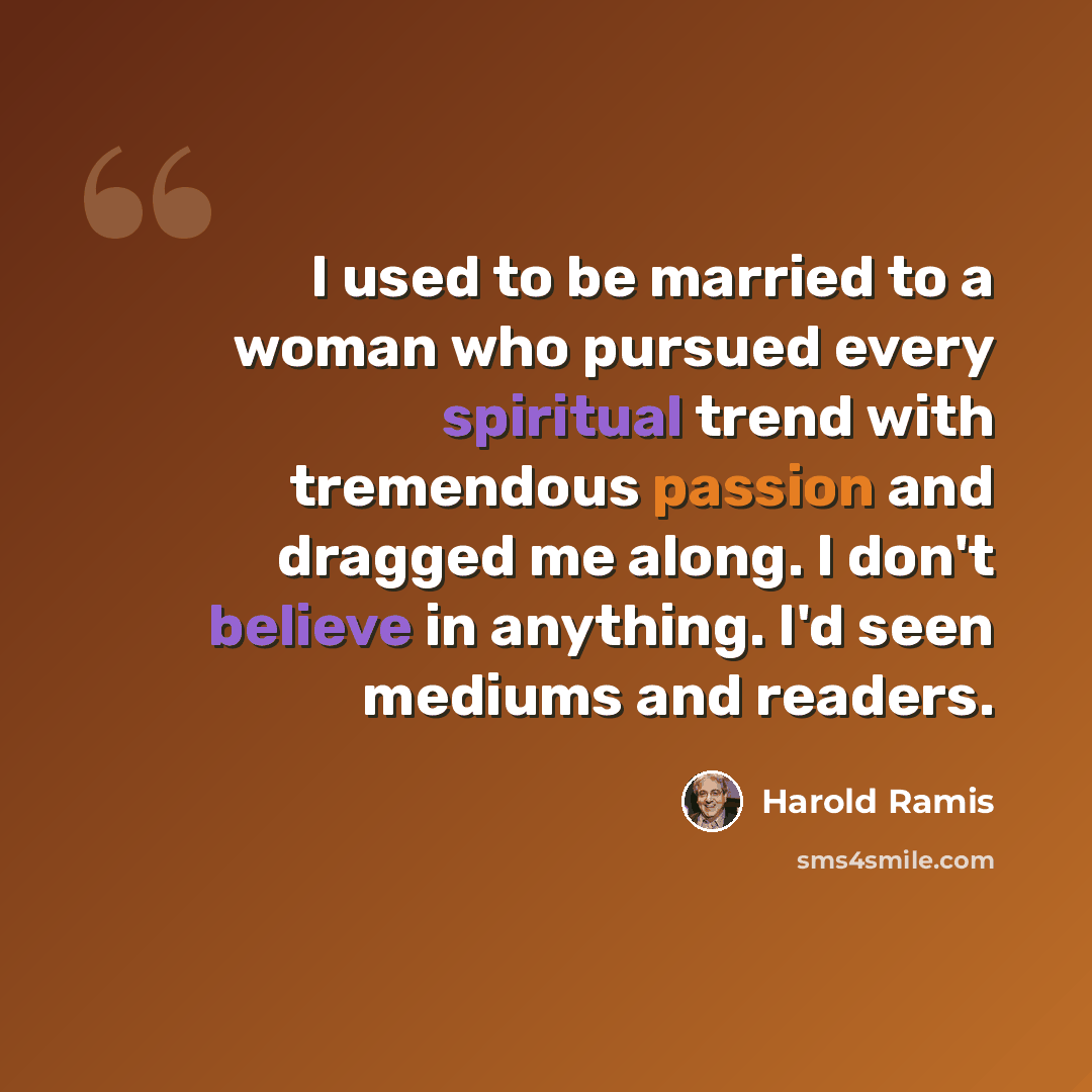 “I used to be married to a woman who pursued every spiritual trend with tremendous passion and dragged me along. I don't believe in anything. I'd seen mediums and readers.” quote by Harold Ramis